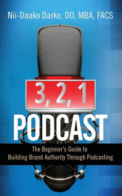 3, 2, 1...Podcast!: The Beginner's Guide to Building Brand Authority Through Podcasting