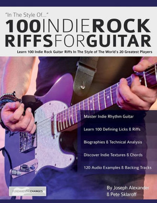 100 Indie Rock Riffs for Guitar: Learn 100 Indie Rock Guitar Riffs in the Style of the Worlds 20 Greatest Players (Learn How to Play Rock Guitar)