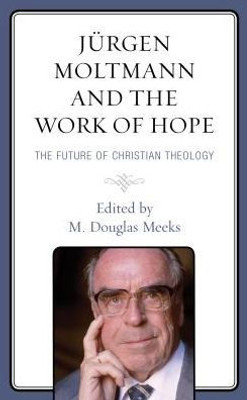 JUrgen Moltmann and the Work of Hope: The Future of Christian Theology