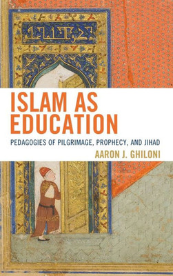 Islam as Education: Pedagogies of Pilgrimage, Prophecy, and Jihad