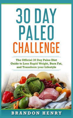 30 Day Paleo Challenge: The Official 30 Day Paleo Diet Guide to lose Rapid Weight, Burn Fat, and Transform your Lifestyle