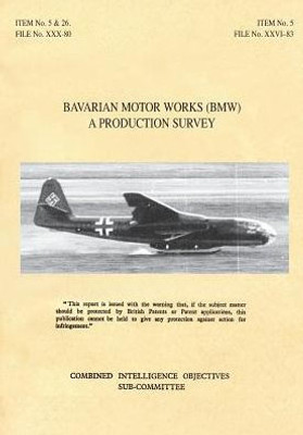 BAVARIAN MOTOR WORKS (BMW): A Production Survey: CIOS Target Nos. 5/2, 5/64, 5/188, 26/1, 26/72, 26/79, and 26/156 Jet Propulsion, Aircraft Engines.