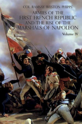 ARMIES OF THE FIRST FRENCH REPUBLIC AND THE RISE OF THE MARSHALS OF NAPOLEON I: VOLUME IV: The Army of Italy 1796 to 1797; Paris and the Army of the ... The Coup D'Etat of Fructidor , September 1797