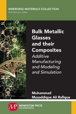 Bulk Metallic Glasses and Their Composites: Additive Manufacturing and Modeling and Simulation