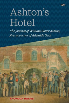 Ashton's Hotel: The journal of William Baker Ashton, first governor of the Adelaide Gaol