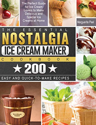 The Essential Nostalgia Ice Cream Maker Cookbook: The Perfect Guide for Ice Cream Lovers to Make Delicious and Special Ice Creams at Home with 200 Easy and Quick-to-Make Recipes - Hardcover