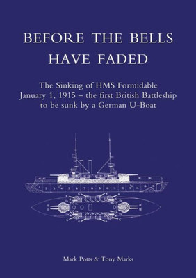 Before the Bells have Faded: The Sinking Of HMS Formidable January 1, 1915 - the first British Battleship to be sunk by a German U-Boat
