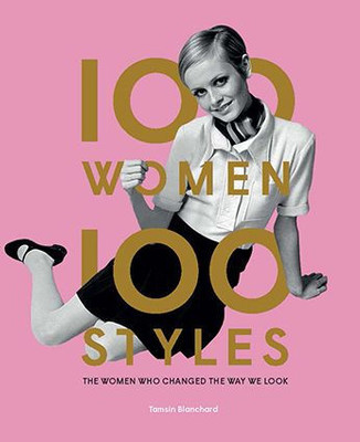 100 Women | 100 Styles: The Women Who Changed the Way We Look (fashion book, fashion history, design)