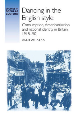 Dancing in the English style: Consumption, Americanisation and national identity in Britain, 191850 (Studies in Popular Culture)