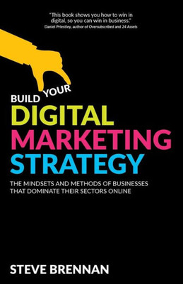 Build Your Digital Marketing Strategy: The Mindsets And Methods of Businesses That Dominate Their Sectors Online