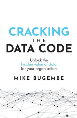 Cracking The Data Code: Unlock the hidden value of data for your organisation