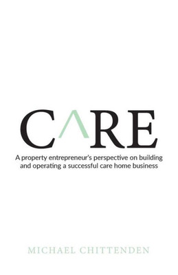 Care: A property entrepreneurs perspective on building and operating a successful care home business
