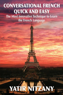 Conversational French Quick and Easy: The Most Innovative and Revolutionary Technique to Learn the French Language