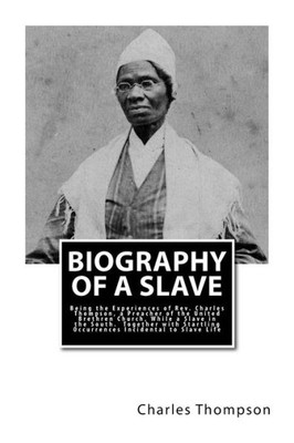Biography of a Slave: Being the Experiences of Rev. Charles Thompson, a Preacher of the United Brethren Church, While a Slave in the South. Together ... Occurrences Incidental to Slave Life