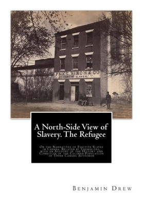 A North-Side View of Slavery. The Refugee: Or the Narratives of Fugitive Slaves in Canada. Related by Themselves, with an Account of the History and ... Colored Population of Upper Canada Authored