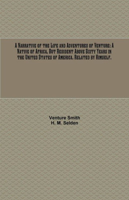 A Narrative of the Life and Adventures of Venture: A Native of Africa, But Resident Above Sixty Years in the United States of America. Related by Himself.