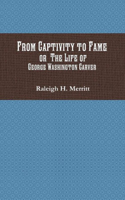From Captivity to Fame: Or the Life of George Washington Carver