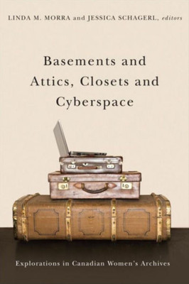 Basements and Attics, Closets and Cyberspace: Explorations in Canadian Women's Archives (Life Writing)