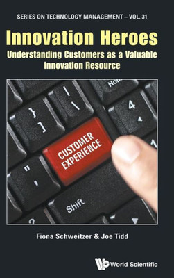 Innovation Heroes: Understanding Customers as a Valuable Innovation Resource(Series on Technology Management)