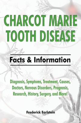 Charcot Marie Tooth Disease: Diagnosis, Symptoms, Treatment, Causes, Doctors, Nervous Disorders, Prognosis, Research, History, Surgery, and More! Facts & Information