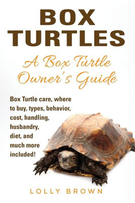 Box Turtles: Box Turtle care, where to buy, types, behavior, cost, handling, husbandry, diet, and much more included! A Box Turtle Owners Guide