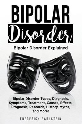 Bipolar Disorder: Bipolar Disorder Types, Diagnosis, Symptoms, Treatment, Causes, Effects, Prognosis, Research, History, Myths, and More! Bipolar Disorder Explained