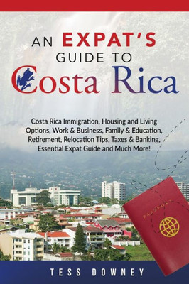 Costa Rica: Costa Rica Immigration, Housing and Living Options, Work & Business, Family & Education, Retirement, Relocation Tips, Taxes & Banking, Essential Expat Guide and Much More! An Expats Guide