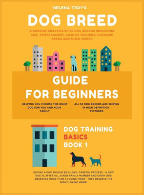 Dog Breed Guide For Beginners: A Concise Analysis Of 50 Dog Breeds (Including Size, Temperament, Ease of Training, Exercise Needs and Much More!) (1) (Dog Training Basics)