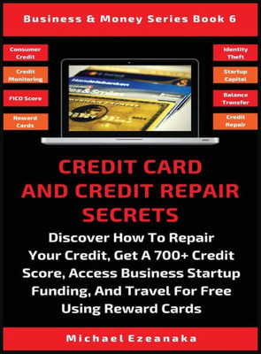 Credit Card And Credit Repair Secrets: Discover How To Repair Your Credit, Get A 700+ Credit Score, Access Business Startup Funding, And Travel For ... Reward Credit Cards (6) (Business & Money)
