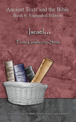 Israel... From Goshen to Sinai - Expanded Edition: Synchronizing the Bible, Enoch, Jasher, and Jubilees (Ancient Texts and the Bible: Book 6)