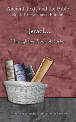 Israel... Through the Book of Joshua - Expanded Edition: Synchronizing the Bible, Enoch, Jasher, and Jubilees (Ancient Texts and the Bible: Book 10)