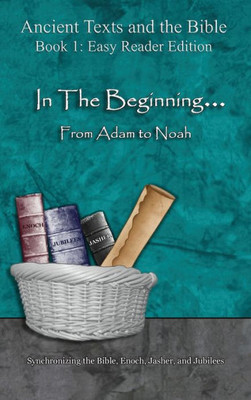 In The Beginning... From Adam to Noah - Easy Reader Edition: Synchronizing the Bible, Enoch, Jasher, and Jubilees (Ancient Texts and the Bible: Book 1)