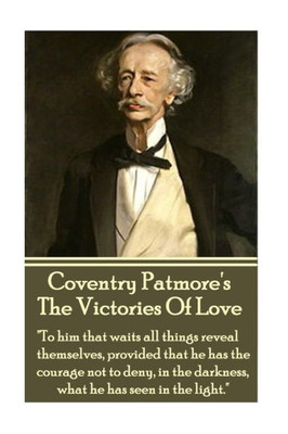 Coventry Patmore - The Victories Of Love: "To him that waits all things reveal themselves, provided that he has the courage not to deny, in the darkness, what he has seen in the light."