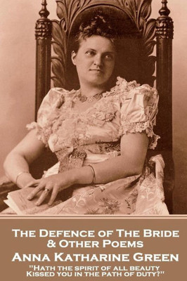 Anna Katherine Green - The Defence of the Bride & Other Poems: "Hath the spirit of all beauty Kissed you in the path of duty?"