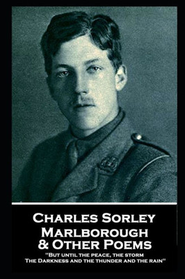 Charles Sorley - Marlborough & Other Poems: "But until the peace, the storm, The Darkness and the thunder and the rain"