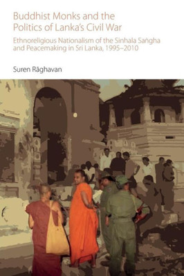 Buddhist Monks and the Politics of Lanka's Civil War: Ethnoreligious Nationalism of the Sinhala Sa?gha and Peacemaking in Sri Lanka, 1995-2010 (Oxford Centre for Buddhist Studies Monographs)