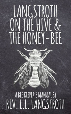 Langstroth on the Hive and the Honey-Bee, A Bee Keeper's Manual: The Original 1853 Edition