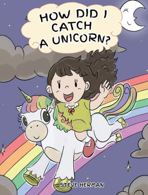 How Did I Catch A Unicorn?: How To Stay Calm To Catch A Unicorn. A Cute Children Story to Teach Kids about Emotions and Anger Management. (1) (My Unicorn Books)