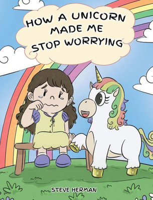 How A Unicorn Made Me Stop Worrying: A Cute Children Story to Teach Kids to Overcome Anxiety, Worry and Fear. (2) (My Unicorn Books)
