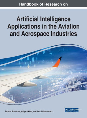 Handbook of Research on Artificial Intelligence Applications in the Aviation and Aerospace Industries (Advances in Mechatronics and Mechanical Engineering)