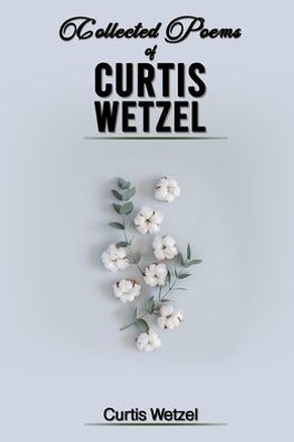 Collected Poems of Curtis Wetzel