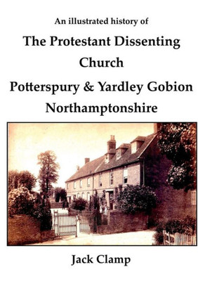 An illustrated history of the Protestant Dissenting Church: Potterspury & Yardley Gobion Northamptonshire, 1690-1920