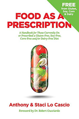 Food As A Prescription: A Handbook for Those Currently On or Prescribed a Gluten-Free, Soy-Free, Corn-Free and/or Dairy-Free Diet