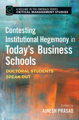 Contesting Institutional Hegemony in Today's Business Schools: Doctoral Students Speak Out (Critical Management Studies)