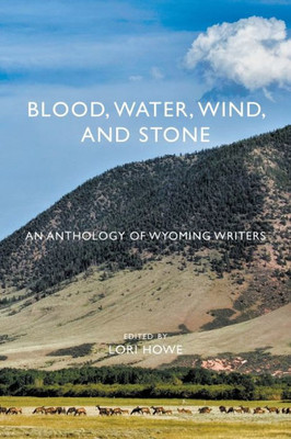Blood, Water, Wind, and Stone: An Anthology of Wyoming Writers