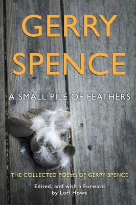 A Small Pile of Feathers: The Collected Poems of Gerry Spence