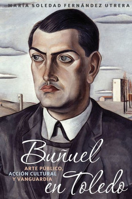 Buñuel en Toledo: arte público, acción cultural y vanguardia (Monografías A, 357) (Spanish Edition)