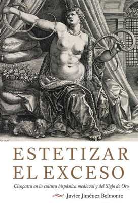 Estetizar el exceso: Cleopatra en la cultura hispánica medieval y del Siglo de Oro (Monografías A, 376) (Spanish Edition)