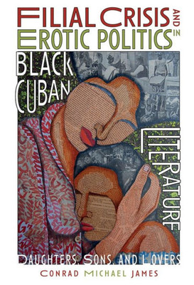 Filial Crisis and Erotic Politics in Black Cuban Literature: Daughters, Sons, and Lovers (Monografías A, 387)