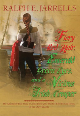 Fiery Red Hair, Emerald Green Eyes, and a Vicious Irish Temper: The Absolutely True Story of the World's First Female Pirate